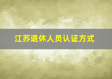 江苏退休人员认证方式