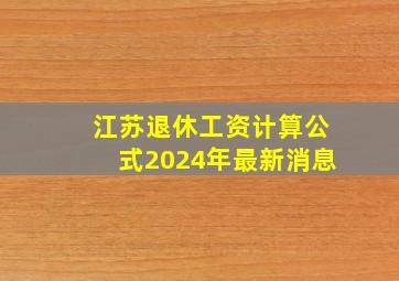 江苏退休工资计算公式2024年最新消息