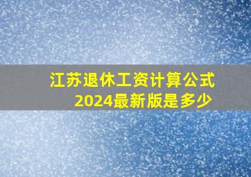 江苏退休工资计算公式2024最新版是多少