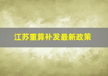 江苏重算补发最新政策