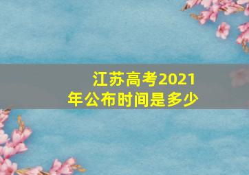 江苏高考2021年公布时间是多少