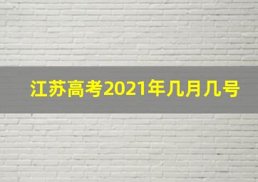 江苏高考2021年几月几号