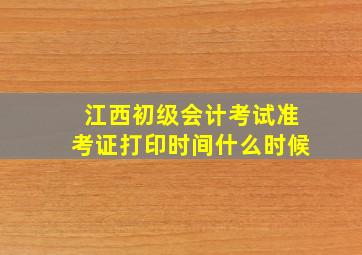 江西初级会计考试准考证打印时间什么时候