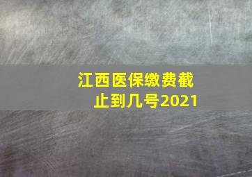 江西医保缴费截止到几号2021