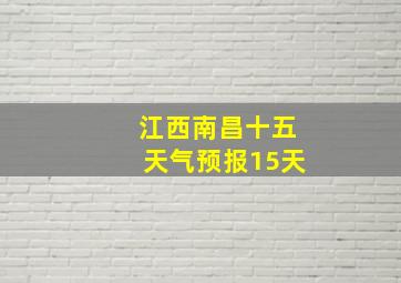 江西南昌十五天气预报15天