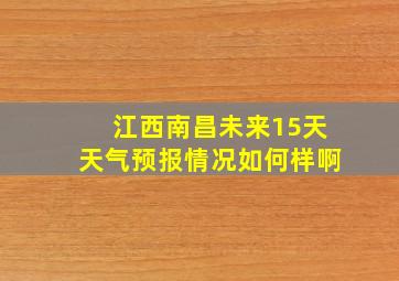 江西南昌未来15天天气预报情况如何样啊