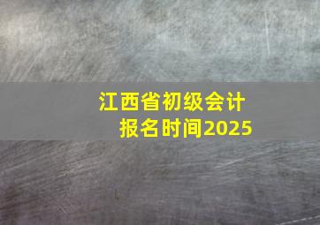 江西省初级会计报名时间2025