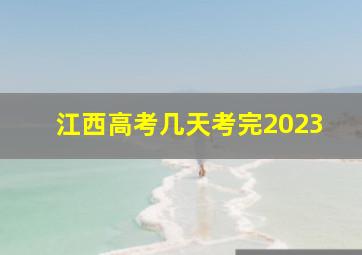 江西高考几天考完2023