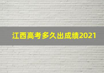 江西高考多久出成绩2021