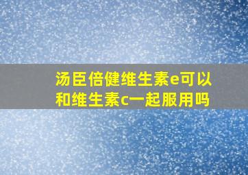 汤臣倍健维生素e可以和维生素c一起服用吗