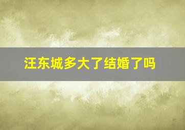 汪东城多大了结婚了吗