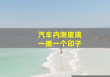 汽车内测玻璃一擦一个印子