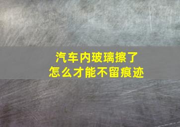 汽车内玻璃擦了怎么才能不留痕迹