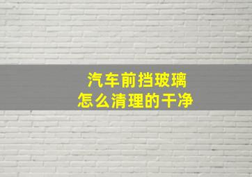 汽车前挡玻璃怎么清理的干净