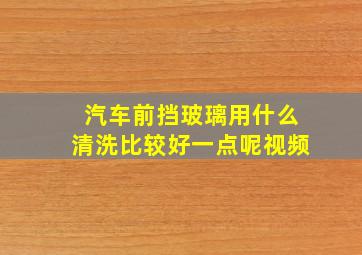 汽车前挡玻璃用什么清洗比较好一点呢视频