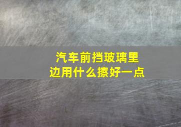 汽车前挡玻璃里边用什么擦好一点