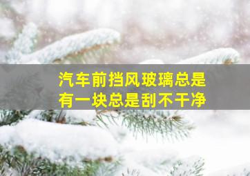 汽车前挡风玻璃总是有一块总是刮不干净