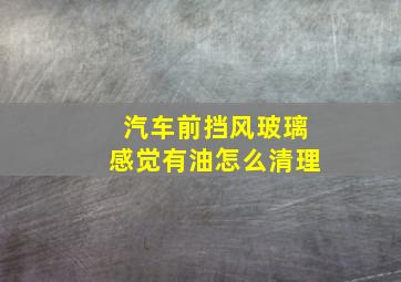 汽车前挡风玻璃感觉有油怎么清理