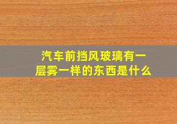 汽车前挡风玻璃有一层雾一样的东西是什么