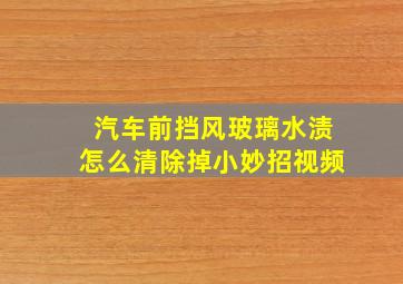 汽车前挡风玻璃水渍怎么清除掉小妙招视频