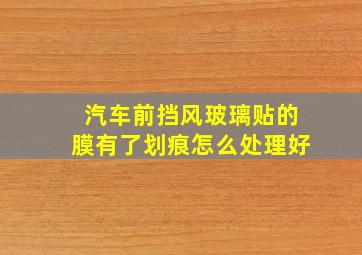 汽车前挡风玻璃贴的膜有了划痕怎么处理好