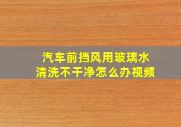 汽车前挡风用玻璃水清洗不干净怎么办视频