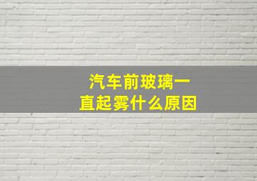 汽车前玻璃一直起雾什么原因