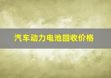 汽车动力电池回收价格