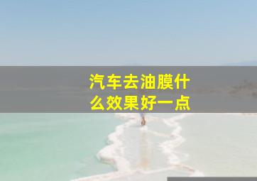 汽车去油膜什么效果好一点