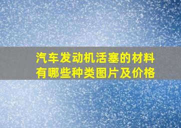 汽车发动机活塞的材料有哪些种类图片及价格