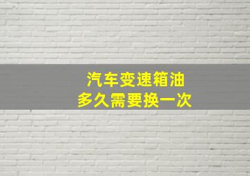 汽车变速箱油多久需要换一次