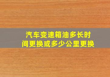 汽车变速箱油多长时间更换或多少公里更换