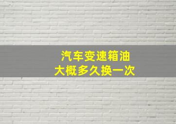 汽车变速箱油大概多久换一次