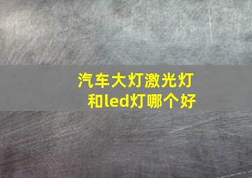 汽车大灯激光灯和led灯哪个好