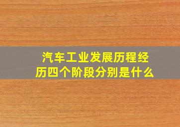 汽车工业发展历程经历四个阶段分别是什么