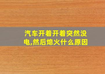 汽车开着开着突然没电,然后熄火什么原因