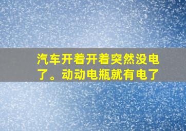 汽车开着开着突然没电了。动动电瓶就有电了