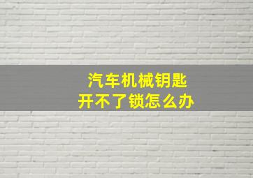 汽车机械钥匙开不了锁怎么办