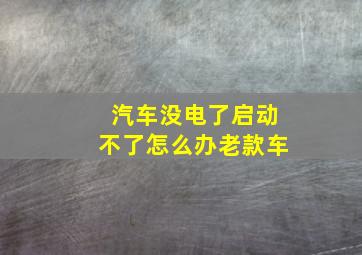 汽车没电了启动不了怎么办老款车