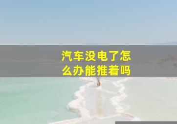 汽车没电了怎么办能推着吗