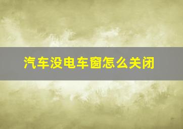 汽车没电车窗怎么关闭