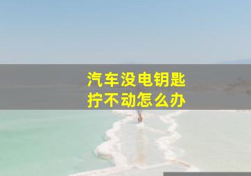 汽车没电钥匙拧不动怎么办