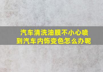 汽车清洗油膜不小心喷到汽车内饰变色怎么办呢