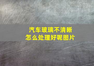 汽车玻璃不清晰怎么处理好呢图片