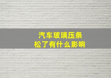 汽车玻璃压条松了有什么影响