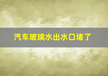 汽车玻璃水出水口堵了