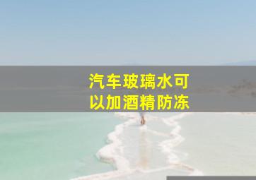 汽车玻璃水可以加酒精防冻