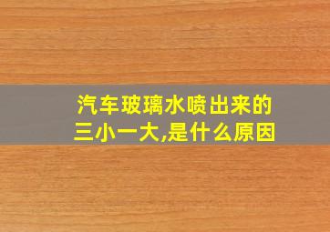 汽车玻璃水喷出来的三小一大,是什么原因