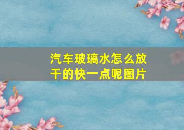 汽车玻璃水怎么放干的快一点呢图片