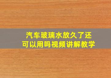 汽车玻璃水放久了还可以用吗视频讲解教学